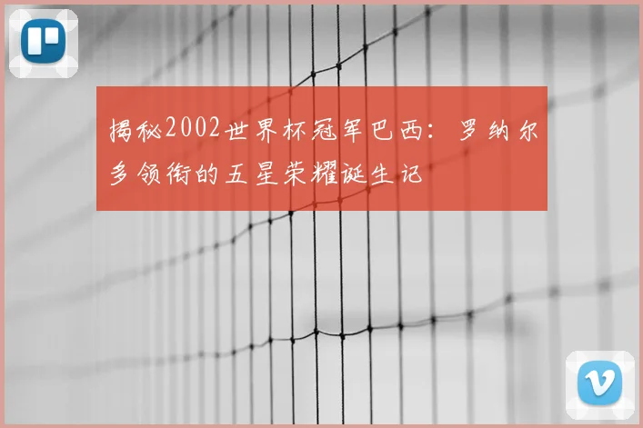 揭秘2002世界杯冠军巴西：罗纳尔多领衔的五星荣耀诞生记