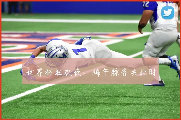 世界杯狂欢夜，端午粽香共此时