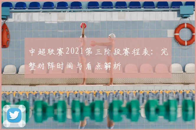 中超联赛2021第三阶段赛程表：完整对阵时间与看点解析