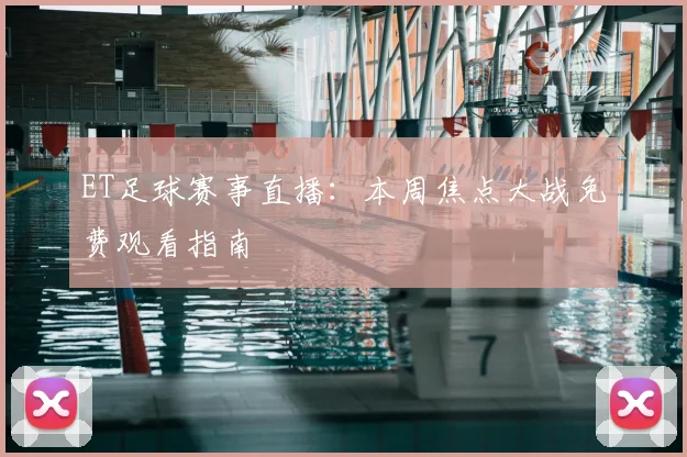 ET足球赛事直播：本周焦点大战免费观看指南