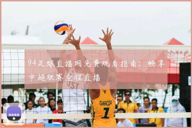 94足球直播网免费观看指南：畅享中超联赛全程直播