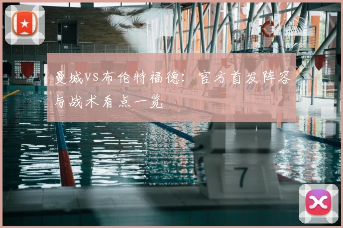 曼城vs布伦特福德：官方首发阵容与战术看点一览