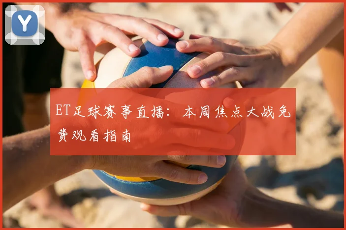 ET足球赛事直播：本周焦点大战免费观看指南