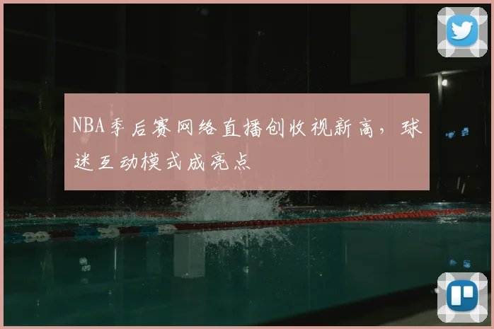 NBA季后赛网络直播创收视新高，球迷互动模式成亮点