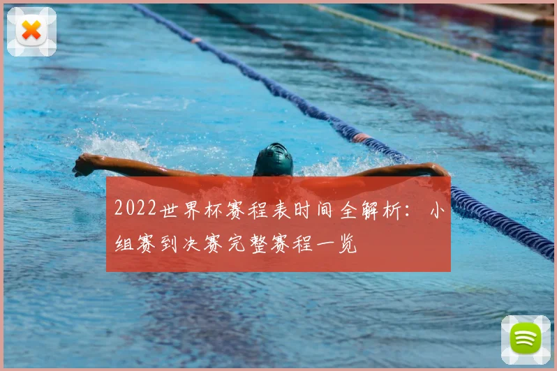 2022世界杯赛程表时间全解析：小组赛到决赛完整赛程一览