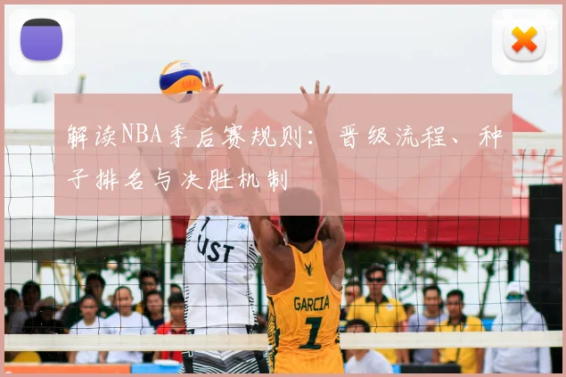解读NBA季后赛规则:晋级流程、种子排名与决胜机制