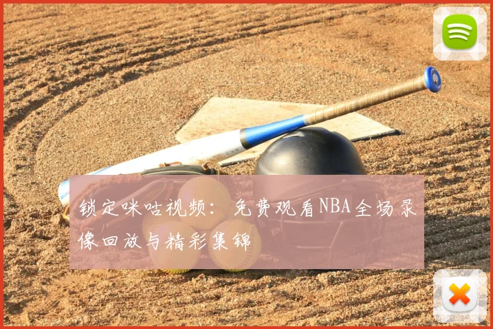 锁定咪咕视频:免费观看NBA全场录像回放与精彩集锦