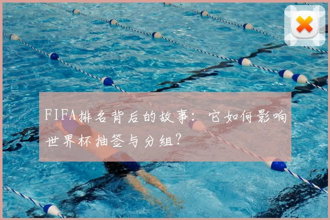 FIFA排名背后的故事:它如何影响世界杯抽签与分组?