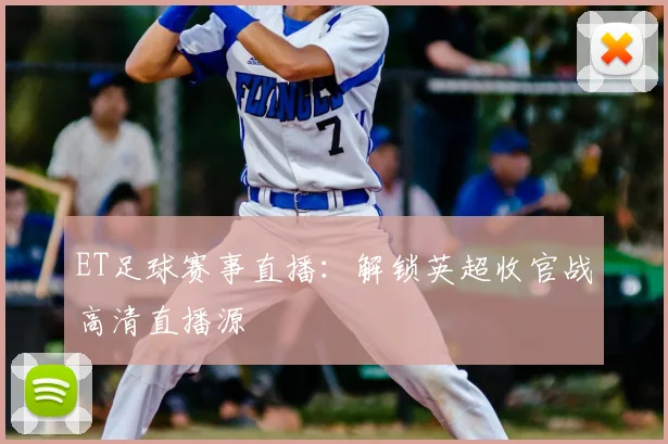 ET足球赛事直播：解锁英超收官战高清直播源