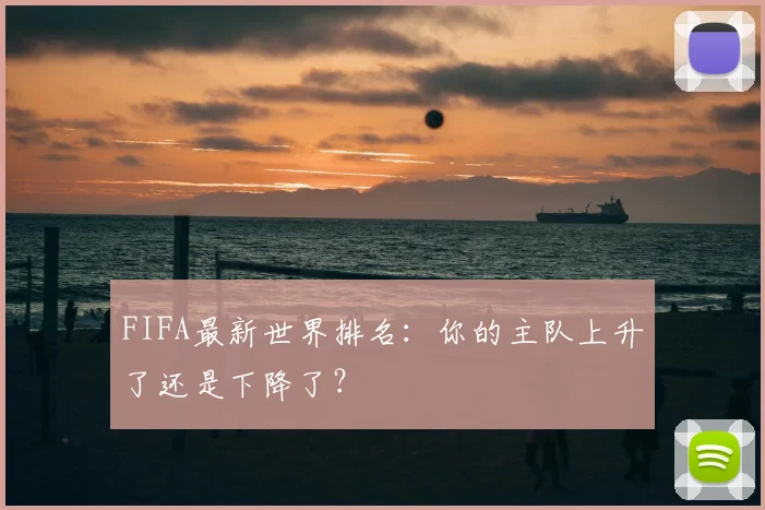 FIFA最新世界排名:你的主队上升了还是下降了?