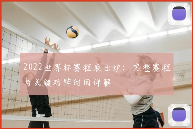 2022世界杯赛程表出炉：完整赛程与关键对阵时间详解