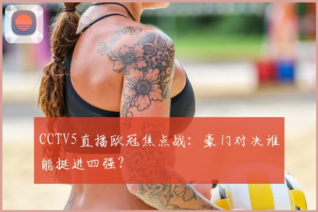CCTV5直播欧冠焦点战：豪门对决谁能挺进四强？