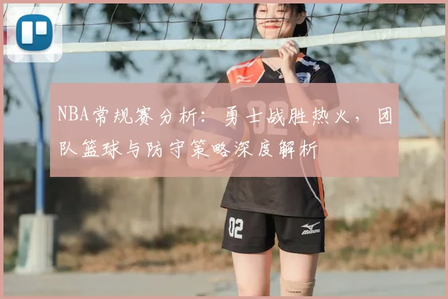 NBA常规赛分析：勇士战胜热火，团队篮球与防守策略深度解析
