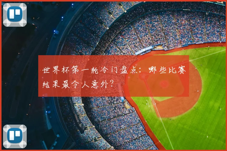 世界杯第一轮冷门盘点：哪些比赛结果最令人意外？