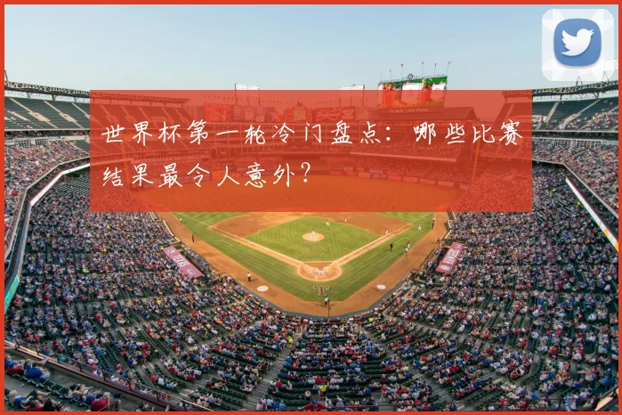 世界杯第一轮冷门盘点：哪些比赛结果最令人意外？