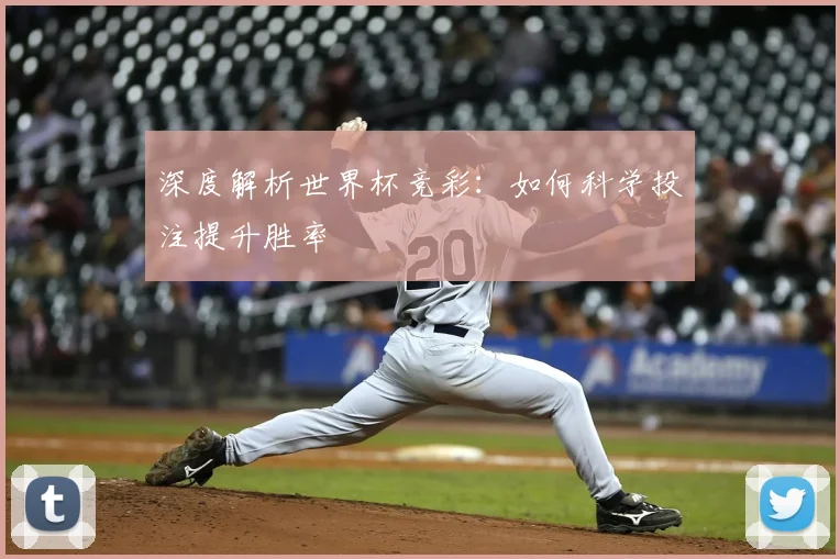 深度解析世界杯竞彩:如何科学投注提升胜率