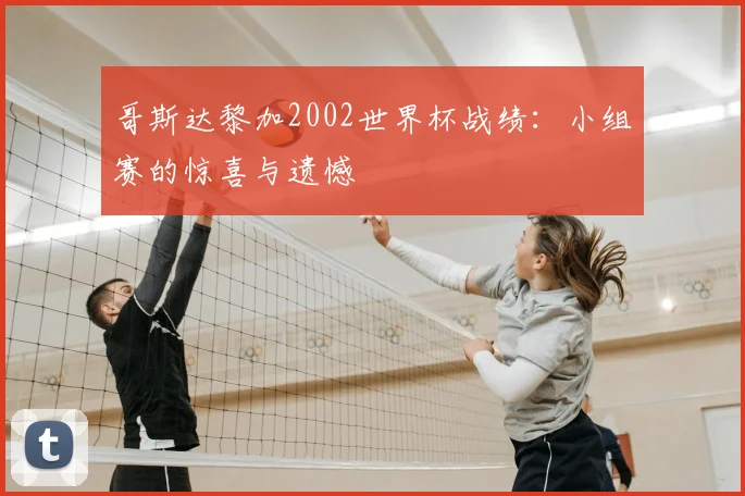 哥斯达黎加2002世界杯战绩:小组赛的惊喜与遗憾