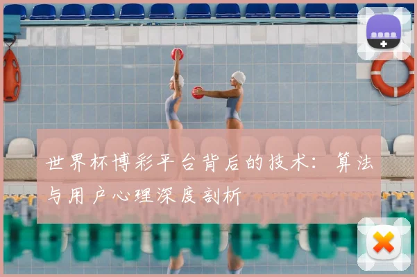 世界杯博彩平台背后的技术:算法与用户心理深度剖析