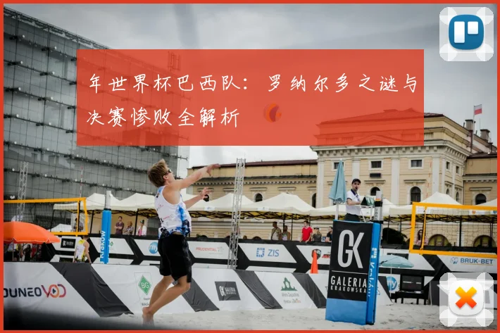 年世界杯巴西队:罗纳尔多之谜与决赛惨败全解析