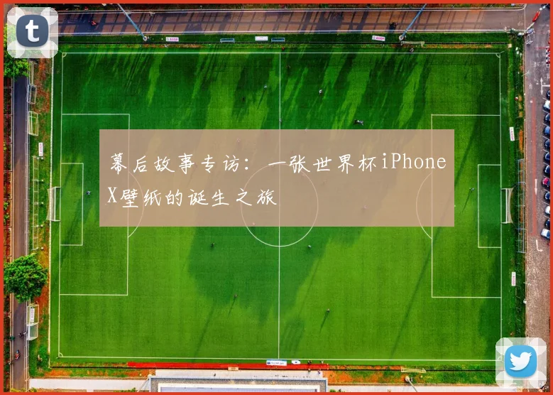幕后故事专访:一张世界杯iPhoneX壁纸的诞生之旅