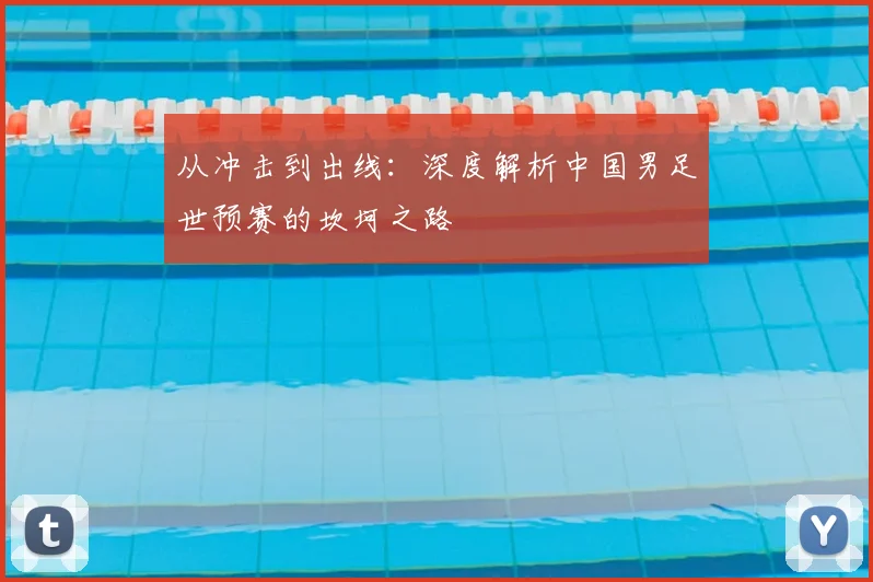 从冲击到出线：深度解析中国男足世预赛的坎坷之路