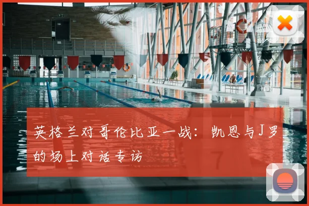 英格兰对哥伦比亚一战:凯恩与J罗的场上对话专访