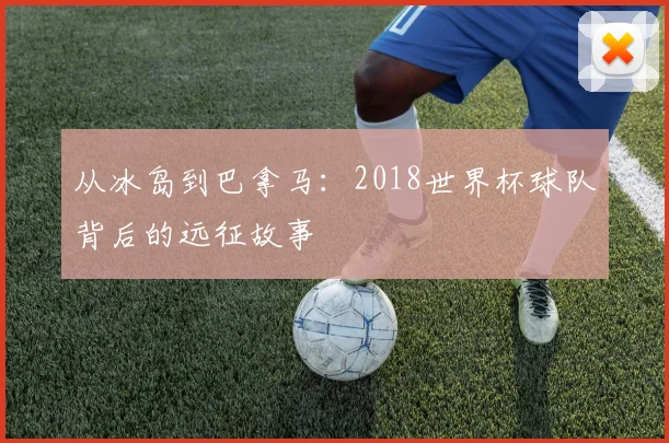 从冰岛到巴拿马：2018世界杯球队背后的远征故事