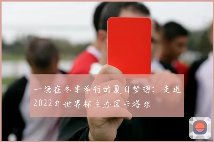 一场在冬季举行的夏日梦想：走进2022年世界杯主办国卡塔尔