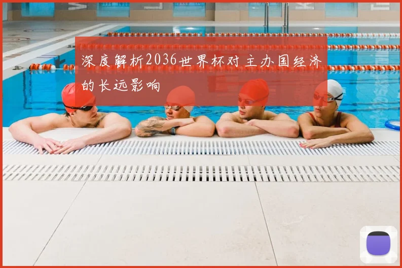深度解析2036世界杯对主办国经济的长远影响