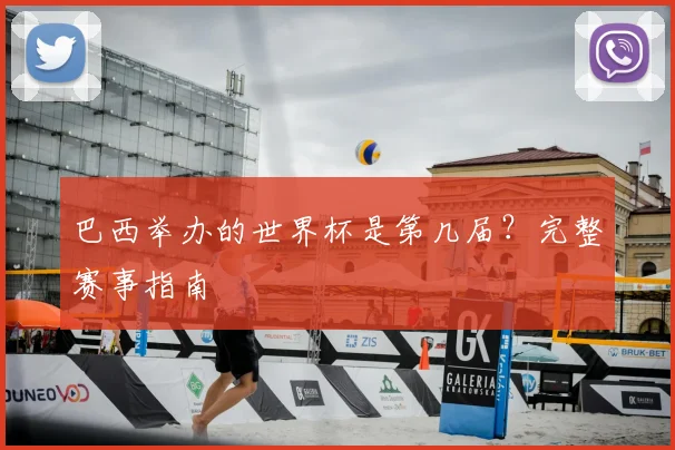 巴西举办的世界杯是第几届？完整赛事指南