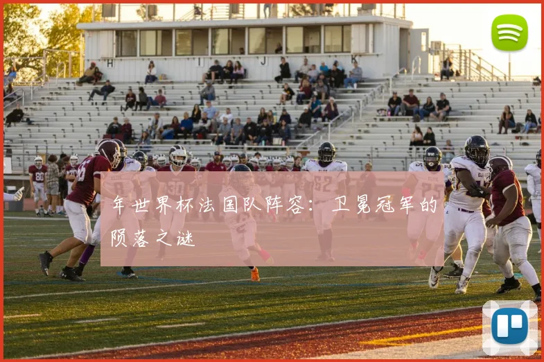 年世界杯法国队阵容：卫冕冠军的陨落之谜