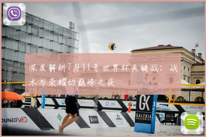 深度解析7月11号世界杯关键战：战术与荣耀的巅峰之夜