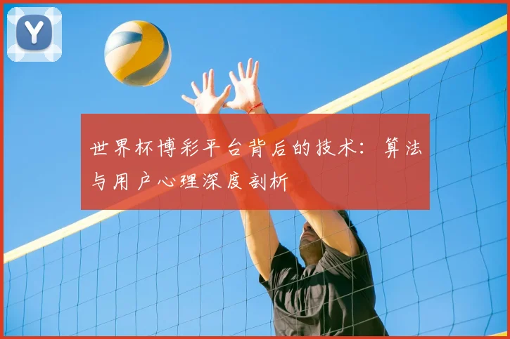 世界杯博彩平台背后的技术:算法与用户心理深度剖析