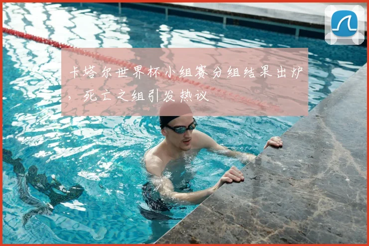 卡塔尔世界杯小组赛分组结果出炉，死亡之组引发热议