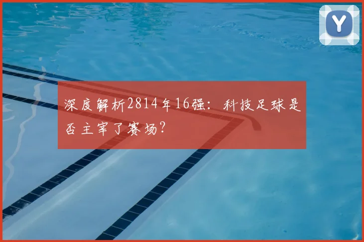 深度解析2814年16强：科技足球是否主宰了赛场？