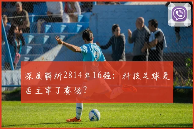 深度解析2814年16强：科技足球是否主宰了赛场？