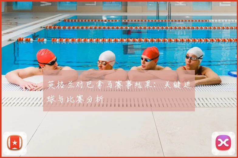 英格兰对巴拿马赛事结果:关键进球与比赛分析
