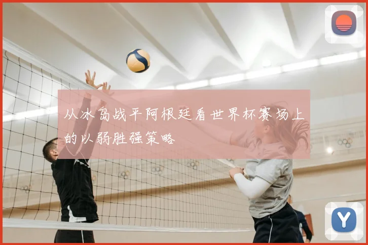 从冰岛战平阿根廷看世界杯赛场上的以弱胜强策略